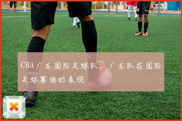 CBA广东国际足球队：广东队在国际足球赛场的表现
