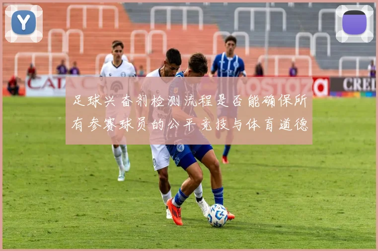 足球兴奋剂检测流程是否能确保所有参赛球员的公平竞技与体育道德