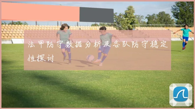 法甲防守数据分析及各队防守稳定性探讨