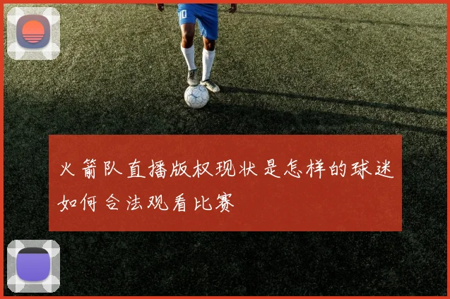 火箭队直播版权现状是怎样的球迷如何合法观看比赛
