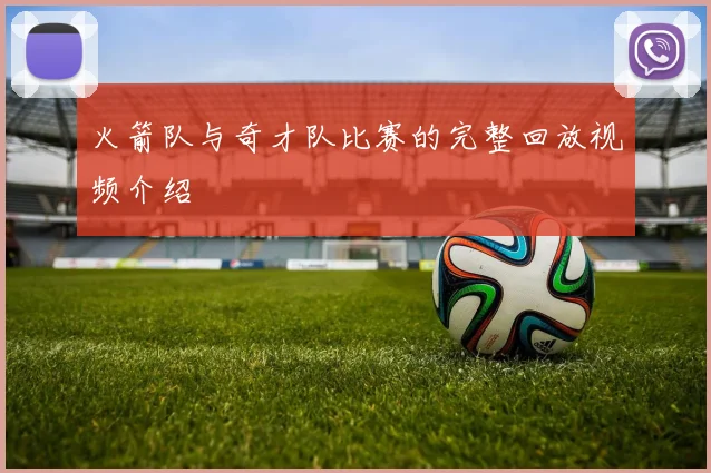 火箭队与奇才队比赛的完整回放视频介绍