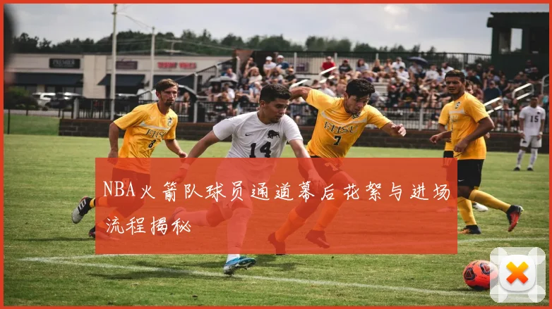 NBA火箭队球员通道幕后花絮与进场流程揭秘