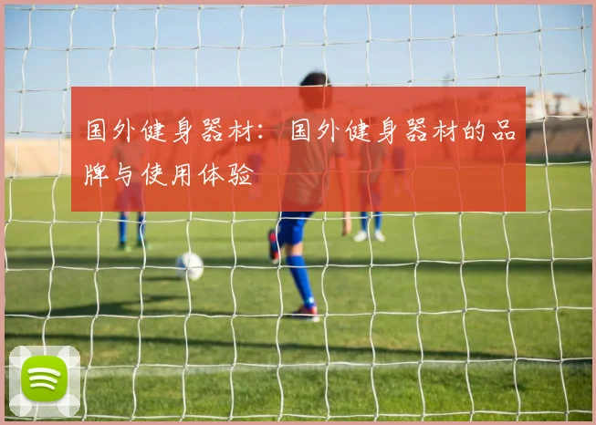 国外健身器材：国外健身器材的品牌与使用体验
