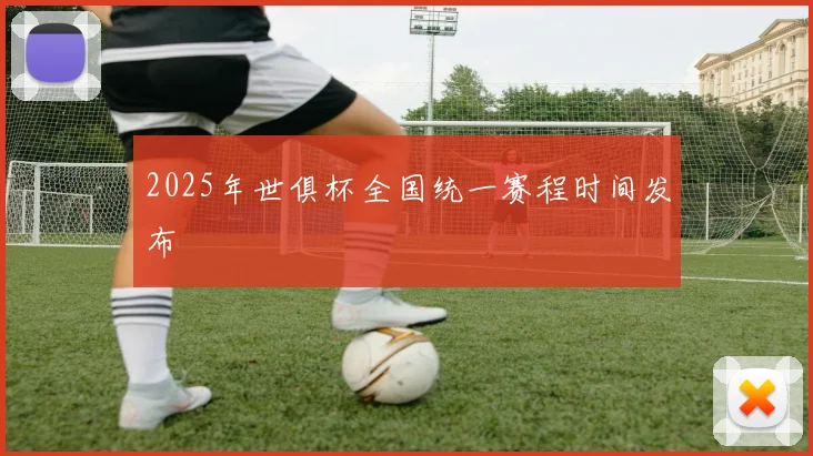 2025年世俱杯全国统一赛程时间发布