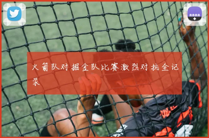 火箭队对掘金队比赛激烈对抗全记录