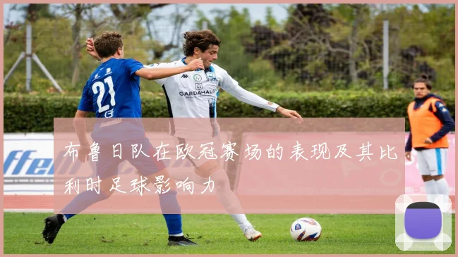 布鲁日队在欧冠赛场的表现及其比利时足球影响力