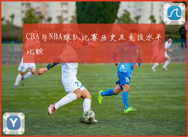 CBA与NBA球队比赛历史及竞技水平比较